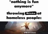 "nothing is fun anymore" throwing Bricks at homeless people: @allonexex