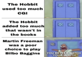 The Hobbit used too much CGI The Hobbit added too much that wasn't in the books Martin Freeman was a poor choice to play Bilbo Baggins ☑ ☑ YOU BETTER WATCH YOUR MOUTH