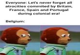 Everyone: Let's never forget all atrocities commited by Britain, France, Spain and Portugal during colonial era! Belgium: