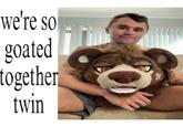 we're so goated together twin