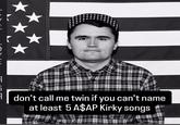 1 don't call me twin if you can't name at least 5 A$AP Kirky songs