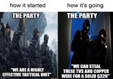 how it started THE PARTY how it's going THE PARTY "WE ARE A HIGHLY EFFECTIVE TACTICAL UNIT" imgflip.com STEFANIC "WE CAN STEAL THESE TVS AND COPPER WIRE FOR A SOLID $320"