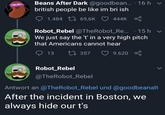 Beans After Dark @goodbean....16 h v british people be like im bri ish 1.484 69,6K 444K L Robot_Rebel @TheRobot_Re... · 15h v We just say the 't' in a very high pitch that Americans cannot hear 13 17357 9.620 Robot_Rebel @TheRobot_Rebel Antwort an @TheRobot_Rebel und @goodbeanalt After the incident in Boston, we always hide our t's
