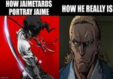 HOW JAIMETARDS PORTRAY JAIME imgflip.com HOW HE REALLY IS