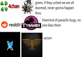 Achan green, if they united we are all doomed, never gonna happen thou hivemind of parasitic bugs, no reddit TYRANIDS one likes them X racism
