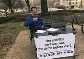 The spanish civil war was the demo before WW2. CHANGE MY MIND