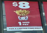 $8 1 MED FRY FOR A LIMITED TIME ONLY