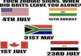 F--- ZODIAC SIGNS. WHEN DID BRITS LEAVE YOU ALONE? 4TH JULY 15TH AUGUST 31ST MAY 1ST JULY 23RD JULY