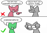 You are now manually breathing!!! Heard that one before, buddy. OBSERVE