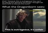 Elisif: "General, this is outrageous! You can't be taking this demand seriously! I thought we were here to discuss the truce!" What the Dragonborn sees: u/BlackDragon1811 This is outrageous, it's unfair