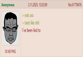 Anonymous 2.11.2025, 13:32:09 > eats ass > tasts like s--- I've been lied to 50 KB PNG No.61778476