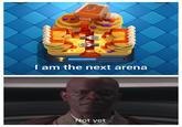 I am the next arena Not yet
