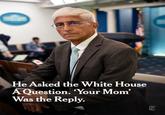 He Asked the White House A Question. 'Your Mom' Was the Reply. 29