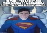 ME WHEN THE ARTIST ADD MORE MECHA OR MECHANICAL DETAIL TO SPACE MARINE ARMOR imgflip.com