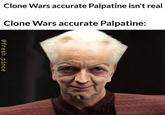 Clone Wars accurate Palpatine isn't real Clone Wars accurate Palpatine: @fresh.pince