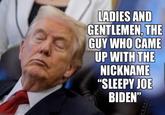 LADIES AND GENTLEMEN, THE GUY WHO CAME UP WITH THE NICKNAME "SLEEPY JOE BIDEN"