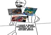 I used a dead member of your faction as a terrain piece