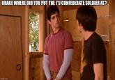 DRAKE WHERE DID YOU PUT THE 79 CONFEDERATE SOLDIER AT? imgflip.com