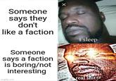 X Someone says they don't like a faction i sleep Someone says a faction is boring/not interesting imgflip.com real s---