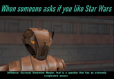 When someone asks if you like Star Wars [Influence: Success] Statement: Master, that is a question that has an extremely complicated answer.