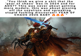 "You think we give a s--- that the 'year of chaos' was in 2024 and for AOS?? This was never about getting more models, this was about pissing off the soyalists and spreading stupid f------ discourse!! YEAR OF CHAOS 2026 BABY 0 II