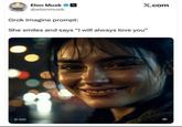 Elon Musk ☑ @elonmusk X.com Grok Imagine prompt: She smiles and says "I will always love you" 0:00