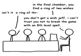 in the final chamber, you find a ring of two wishes isn't it a ring of thr- 1 you don't get a wish jeff. i can't trust you not to break the game with an 8th level spell.