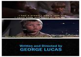 I had a dream I was a Jedi and I came back and freed all the slaves. Master Skywalker, there are too many of them. What are we going to do? Written and Directed by GEORGE LUCAS