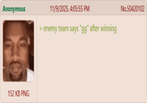 Anonymous 11/9/2025, 4:05:55 PM > enemy team says "gg" after winning 152 KB PNG No.50420102