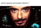 Jarvis queue ok buddy raterd /r