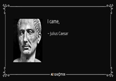 I came, ~Julius Caesar AZ QUOTES