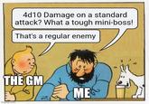 4d10 Damage on a standard attack? What a tough mini-boss! That's a regular enemy THE GM imgflip.com ME
