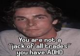 You are not a "jack of all trades" you have ADHD