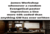 James Workshop whenever a random Evangelical pastor improvises a line more 40k coded than anything GW has ever written