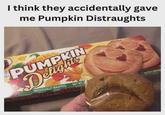 I think they accidentally gave me Pumpkin Distraughts PUMPKIN Delights INDIVIDUALLY WRAPPED NET WT 9