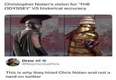 Christopher Nolan's vision for 'THE ODYSSEY' VS historical accuracy OUT OF ORDUN Drew @Stormcrow Film This is why they hired Chris Nolan and not a nerd on twitter