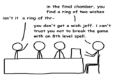 in the final chamber, you find a ring of two wishes isn't it a ring of thr- you don't get a wish jeff. i can't trust you not to break the game with an 8th level spell.
