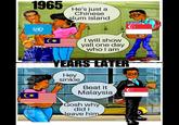 1965 He's just a Chinese slum island I will show yall one day who I am VANLIG YEARS LATER Hey sinkie Beat it Malaysia Gosh why did I leave him QEB