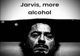 Jarvis, more alcohol