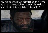 When you've slept 8 hours, eaten healthy, exercised... and still feel like death."