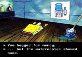 imgflip.com * You begged for mercy... none. but the watercooler showed