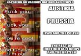 NAPOLEON ON VARIOUS NATIONS AND PEOPLE AUSTRIA F--- you PRUSSIA F--- you JEWS AND THE POLISH You're cool And f--- you mgflip.comi'm out THE REST OF CONTINENTAL EUROPE AND THE BRITISH