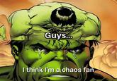 Guys... I think I'm a chaos fan