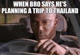 WHEN BRO SAYS HE'S PLANNING A TRIP TO THAILAND imgflip.com