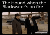 The Hound when the Blackwater's on fire make a gif.com