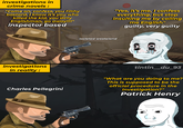 investigations in crime novels: "Come on, confess, you filthy bastard, I know it's you who killed the kid, you dirty Englishman, go away!!!!" inspector based "Yes, it's me, I confess everything, but stop insulting me by calling me English" guilty, very guilty investigations in reality: isolated wasteland tintin_du_93 Charles Pellegrini "What are you doing to me? This is supposed to be the official procedure in the investigation?" Patrick Henry