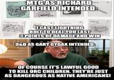 Zombies MTG AS RICHARD GARFIELD INTENDED: W Juggernaut 3A Islands PRO Islands Swamp "I CAST LIGHTNING BOLT TO DEAL YOU LAST 3 POINTS OF DAMAGE AND WIN D&D AS GARY GYGAX INTENDED: OF COURSE IT'S LAWFUL GOOD TO KILL ORC CHILDREN. THEY'RE JUST AS DANGEROUS AS NATIVE AMERICANS! imgflip.com