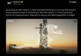 SpaceX⭑> @SpaceX X.com Standing at 120 meters, a fully stacked Starship is not only the world's most powerful launch vehicle but also the tallest. In more technical terms of measurement, Starship is about one Mechagodzilla in height T-00:22:47 STARSHIP FLIGHT TEST www CC