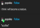 popokko Follow i think i will become a creature. popokko Follow *scuttles*