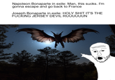 Napoleon Bonaparte in exile: Man, this sucks. I'm gonna escape and go back to France Joseph Bonaparte in exile: H-------- IT'S THE F------ JERSEY DEVIL RUUUUUUN